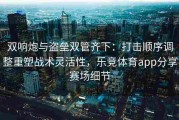 双响炮与盗垒双管齐下：打击顺序调整重塑战术灵活性，乐竞体育app分享赛场细节
