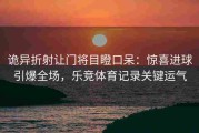 诡异折射让门将目瞪口呆：惊喜进球引爆全场，乐竞体育记录关键运气