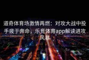 道奇体育场激情再燃：对攻大战中投手疲于奔命，乐竞体育app解读进攻风暴