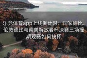 乐竞体育app上线倒计时：国家德比、伦敦德比与南美解放者杯决赛三场撞期观赛如何抉择