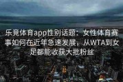 乐竞体育app性别话题：女性体育赛事如何在近年急速发展，从WTA到女足都能收获大批粉丝