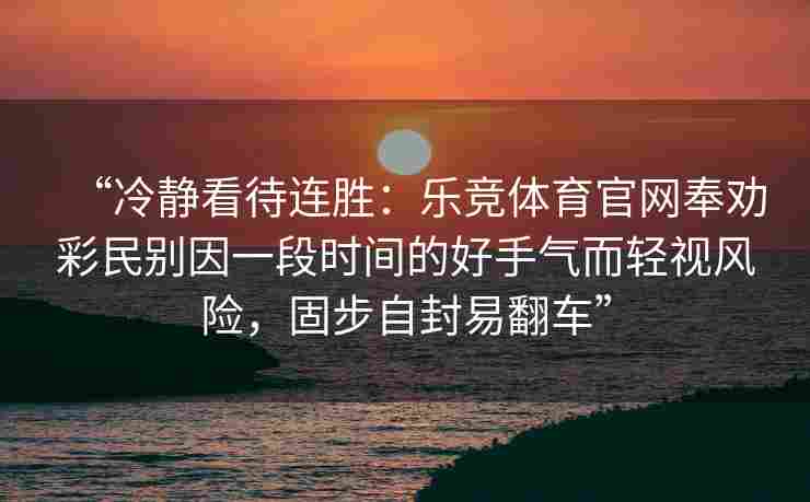“冷静看待连胜：乐竞体育官网奉劝彩民别因一段时间的好手气而轻视风险，固步自封易翻车”