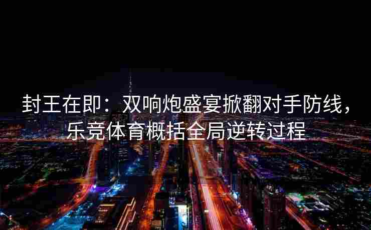 封王在即：双响炮盛宴掀翻对手防线，乐竞体育概括全局逆转过程