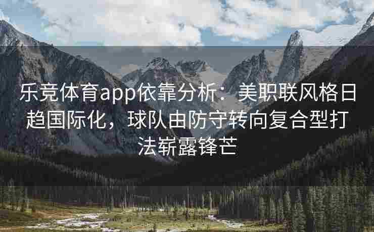 乐竞体育app依靠分析：美职联风格日趋国际化，球队由防守转向复合型打法崭露锋芒
