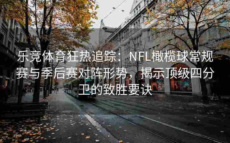 乐竞体育狂热追踪：NFL橄榄球常规赛与季后赛对阵形势，揭示顶级四分卫的致胜要诀